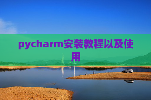 pycharm安装教程以及使用 pycharm安装教程以及使用